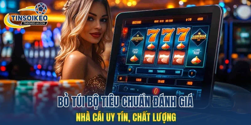 Bỏ túi bộ tiêu chuẩn đánh giá nhà cái uy tín, chất lượng
