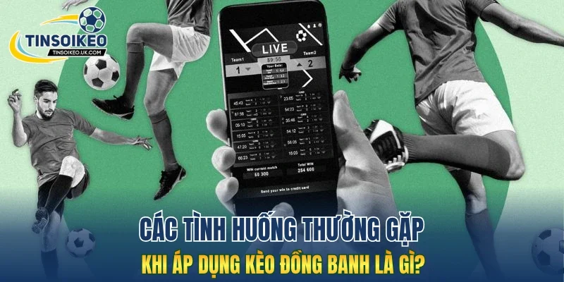 Các tình huống thường gặp khi áp dụng kèo đồng banh là gì?