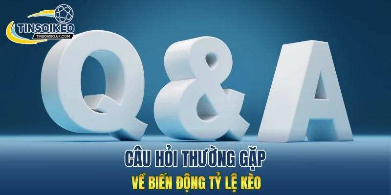Câu hỏi thường gặp về biến động tỷ lệ kèo