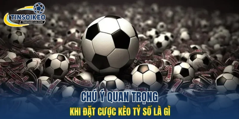 Chú ý quan trọng khi đặt cược kèo tỷ số là gì