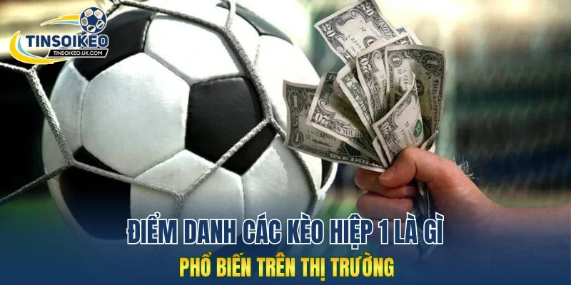 Điểm danh các kèo hiệp 1 là gì phổ biến trên thị trường
