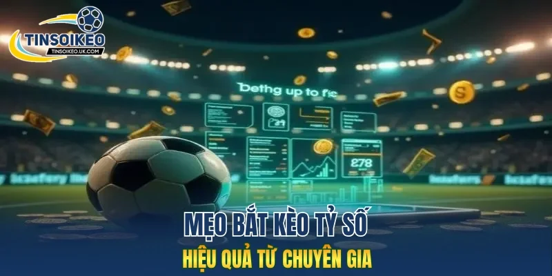 Mẹo bắt kèo tỷ số hiệu quả từ chuyên gia