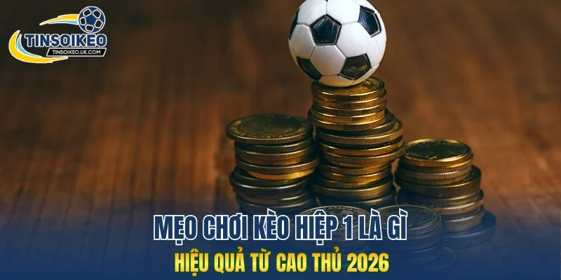 Mẹo chơi kèo hiệp 1 là gì hiệu quả từ cao thủ 2026