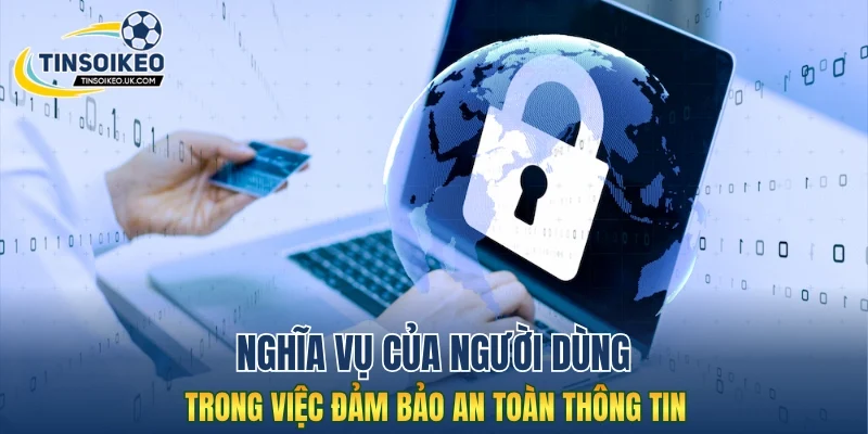 Nghĩa vụ của người dùng trong việc đảm bảo an toàn thông tin