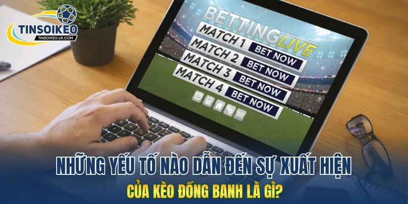 Những yếu tố nào dẫn đến sự xuất hiện của kèo đồng banh là gì?