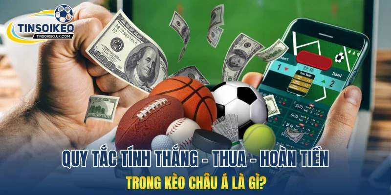 Quy tắc tính thắng - thua - hoàn tiền trong kèo châu Á là gì?
