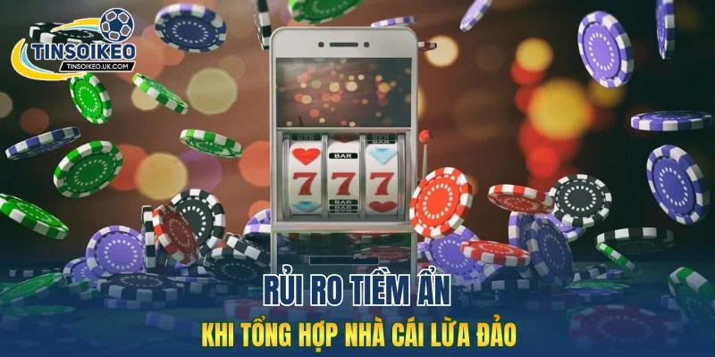 Rủi ro tiềm ẩn khi tổng hợp nhà cái lừa đảo