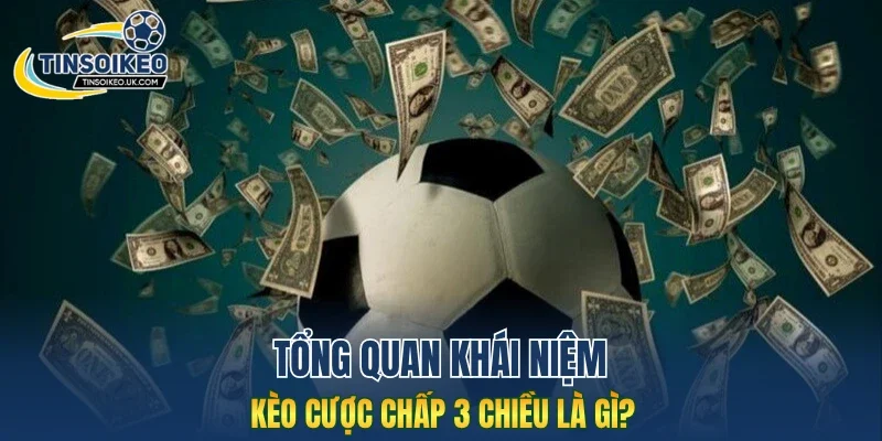 Tổng quan khái niệm kèo cược chấp 3 chiều là gì?