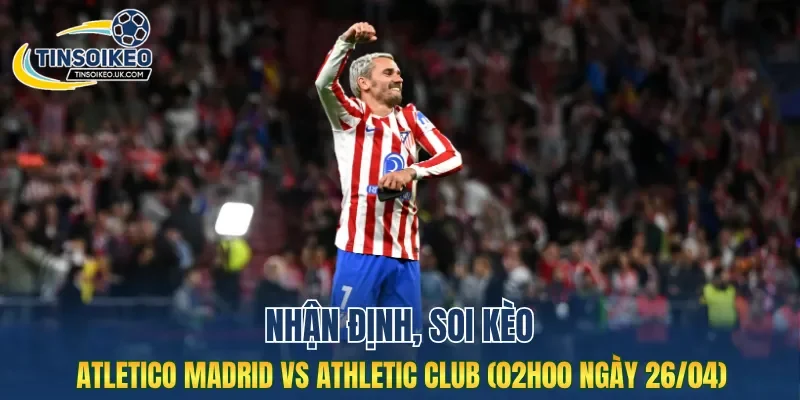 Trận đấu Atletico Madrid vs Athletic Club dự đoán hấp dẫn