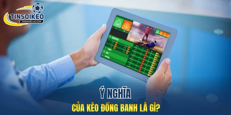 Ý nghĩa của kèo đồng banh là gì?
